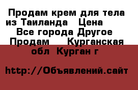 Продам крем для тела из Таиланда › Цена ­ 380 - Все города Другое » Продам   . Курганская обл.,Курган г.